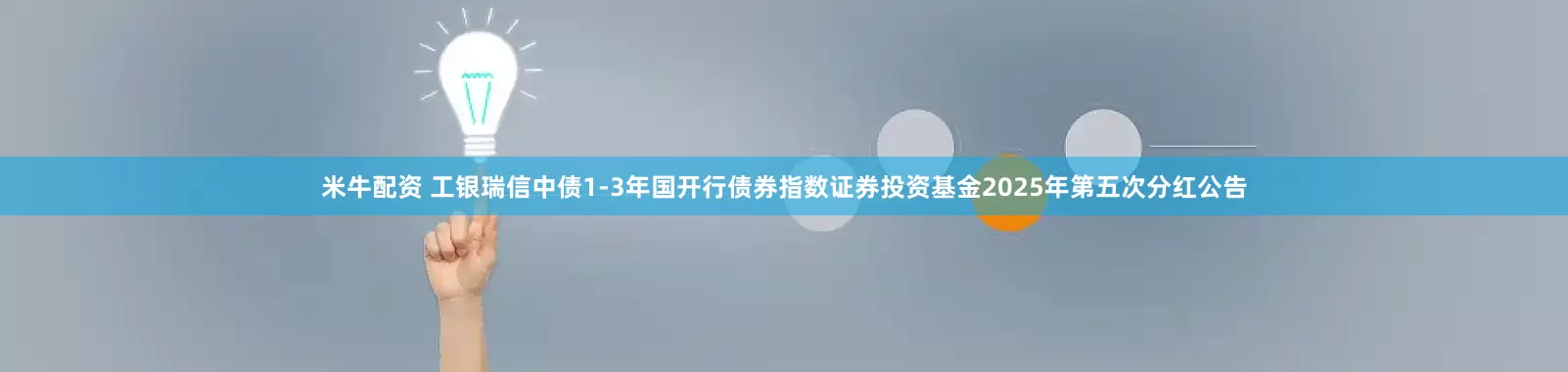米牛配资 工银瑞信中债1-3年国开行债券指数证券投资基金2025年第五次分红公告