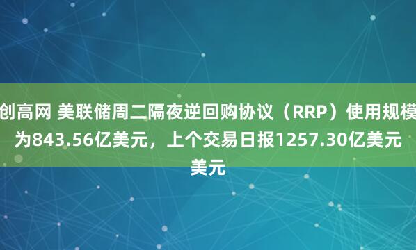 创高网 美联储周二隔夜逆回购协议（RRP）使用规模为843.56亿美元，上个交易日报1257.30亿美元