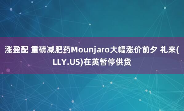 涨盈配 重磅减肥药Mounjaro大幅涨价前夕 礼来(LLY.US)在英暂停供货