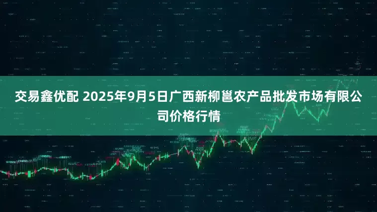 交易鑫优配 2025年9月5日广西新柳邕农产品批发市场有限公司价格行情