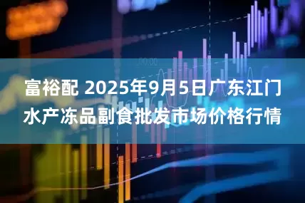 富裕配 2025年9月5日广东江门水产冻品副食批发市场价格行情