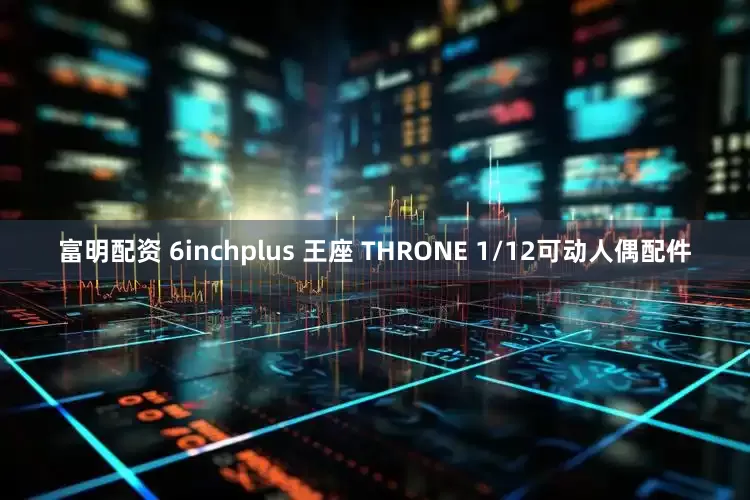 富明配资 6inchplus 王座 THRONE 1/12可动人偶配件