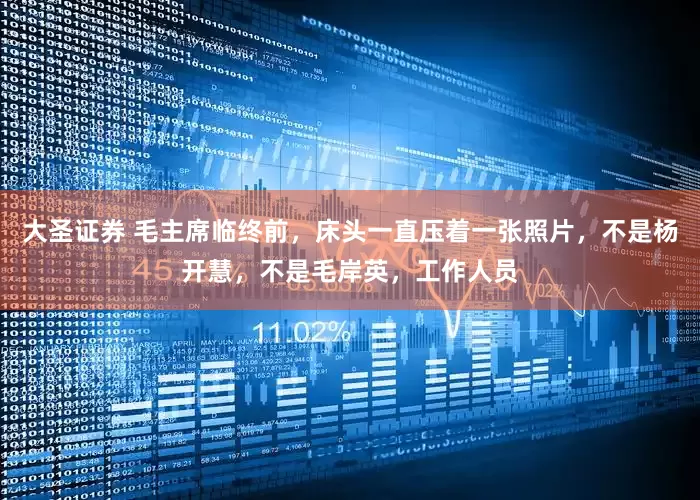 大圣证券 毛主席临终前，床头一直压着一张照片，不是杨开慧，不是毛岸英，工作人员